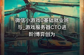 微信小游戏0基础就业班与_游戏服务器CTO进阶|博弈创为