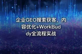 企业GEO搜索获客，内容优化+WorkBuddy全流程实战