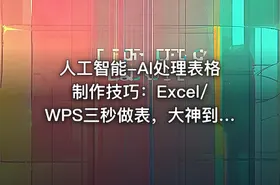 人工智能-AI处理表格制作技巧：Excel/WPS三秒做表，大神到小白