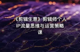 《剪辑生意》剪辑师个人IP流量思维与运营策略课