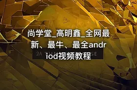 尚学堂_高明鑫_全网最新、最牛、最全andriod视频教程