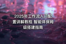 2025年工作流入门配置讲解教程 智能体保姆级搭建指南 - getfromcode