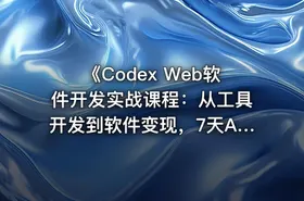 《Codex Web软件开发实战课程：从工具开发到软件变现，7天AI软件开发与变现闭环实践（完整版）》
