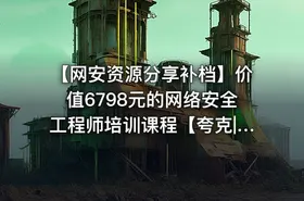 【网安资源分享补档】价值6798元的网络安全工程师培训课程【夸克|百度】