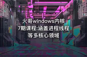 火哥windows内核7期课程:涵盖进程线程等多核心领域