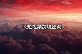 TK短视频跨境出海