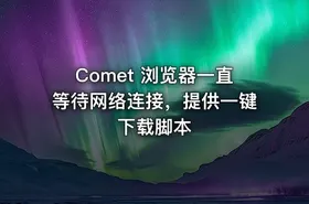 Comet 浏览器一直等待网络连接，提供一键下载脚本