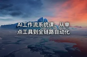 AI工作流系统课，从单点工具到全链路自动化