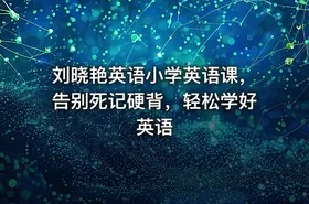 刘晓艳英语小学英语课，告别死记硬背，轻松学好英语