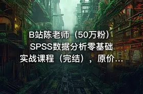 B站陈老师（50万粉）SPSS数据分析零基础实战课程（完结），原价400+