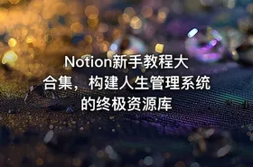 Notion新手教程大合集，构建人生管理系统的终极资源库