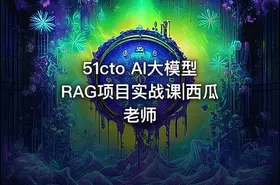 51cto AI大模型RAG项目实战课|西瓜老师