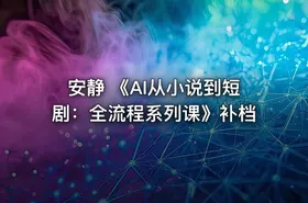 安静 《AI从小说到短剧：全流程系列课》补档 - getfromcode