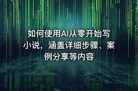 如何使用AI从零开始写小说，涵盖详细步骤、案例分享等内容 - getfromcode