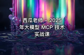 西瓜老师 - 2025年大模型 MCP 技术实战课