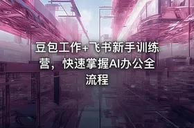 豆包工作+飞书新手训练营，快速掌握AI办公全流程