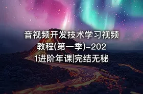 音视频开发技术学习视频教程(第一季)-2021进阶年课|完结无秘