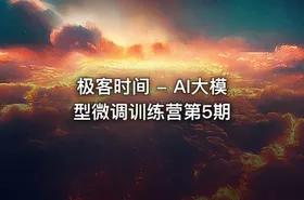极客时间 - AI大模型微调训练营第5期