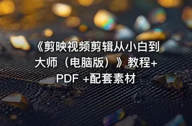 《剪映视频剪辑从小白到大师（电脑版）》教程+PDF +配套素材