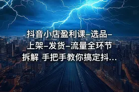 抖音小店盈利课-选品-上架-发货-流量全环节拆解 手把手教你搞定抖店运营 - getfromcode
