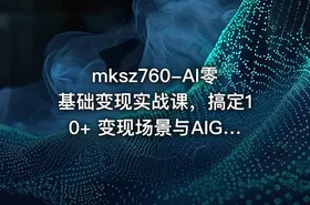 mksz760-AI零基础变现实战课，搞定10+ 变现场景与AIGC必备技能[完结]