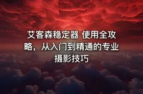 艾客森稳定器 使用全攻略，从入门到精通的专业摄影技巧