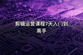剪辑运营课程7天入门到高手