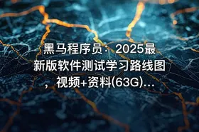 黑马程序员：2025最新版软件测试学习路线图，视频+资料(63G) 精品课程
