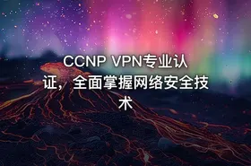 CCNP VPN专业认证，全面掌握网络安全技术 - getfromcode