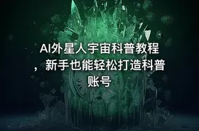 AI外星人宇宙科普教程，新手也能轻松打造科普账号