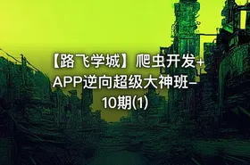 【路飞学城】爬虫开发+APP逆向超级大神班-10期(1) - getfromcode