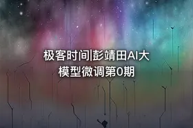 极客时间|彭靖田AI大模型微调第0期 - getfromcode