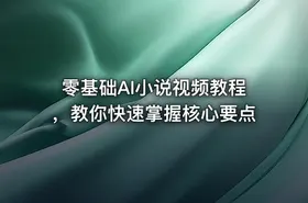 零基础AI小说视频教程，教你快速掌握核心要点