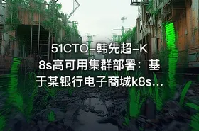 51CTO-韩先超-K8s高可用集群部署：基于某银行电子商城k8s部署案例实战 - getfromcode
