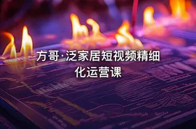 方哥·泛家居短视频精细化运营课