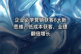 企业必学营销获客6大新思维，低成本获客，业绩翻倍增长