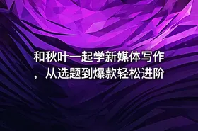 和秋叶一起学新媒体写作，从选题到爆款轻松进阶