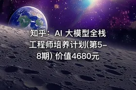 知乎：AI 大模型全栈工程师培养计划(第5-8期) 价值4680元