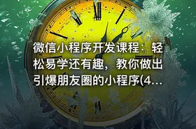 微信小程序开发课程：轻松易学还有趣，教你做出引爆朋友圈的小程序(46节课)