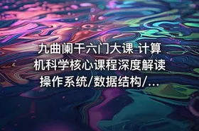 九曲阑干六门大课 计算机科学核心课程深度解读 操作系统/数据结构/计算机网络/组成原理