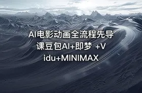 AI电影动画全流程先导课豆包AI+即梦 +Vidu+MINIMAX