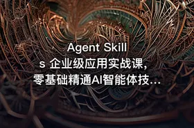 Agent Skills 企业级应用实战课，零基础精通AI智能体技能开发