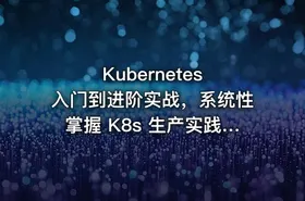 Kubernetes 入门到进阶实战，系统性掌握 K8s 生产实践（完结无密）