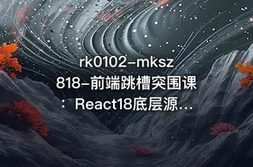 mksz818-前端跳槽突围课：React18底层源码深入剖析[完结]
