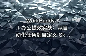 WorkBuddy AI 办公提效实战：从自动化任务到自定义 Skill 开发