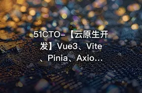 51CTO-【云原生开发】Vue3、Vite、Pinia、Axios、HTML、JS、CSS入门到项目实战