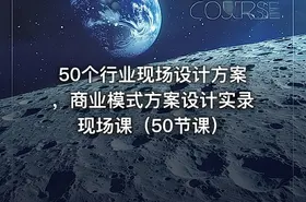 50个行业现场设计方案，商业模式方案设计实录现场课（50节课）