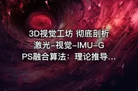3D视觉工坊 彻底剖析激光-视觉-IMU-GPS融合算法：理论推导、代码讲解和实战