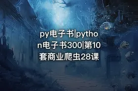 py电子书|python电子书300|第10套商业爬虫28课