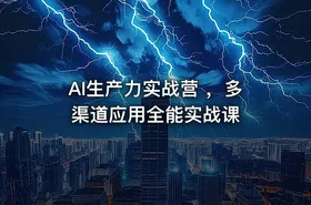 AI生产力实战营 ，多渠道应用全能实战课